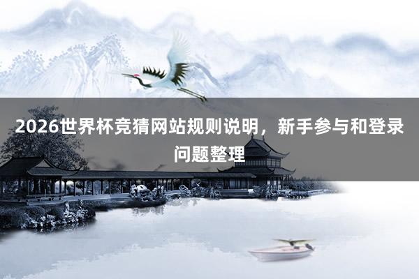 2026世界杯竞猜网站规则说明,新手参与和登录问题整理