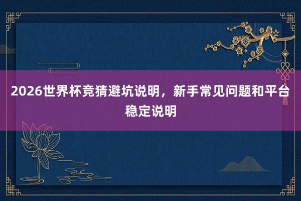 2026世界杯竞猜避坑说明,新手常见问题和平台稳定说明