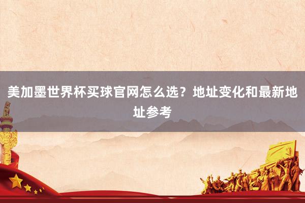 美加墨世界杯买球官网怎么选?地址变化和最新地址参考