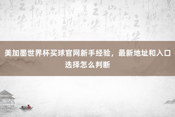 美加墨世界杯买球官网新手经验,最新地址和入口选择怎么判断