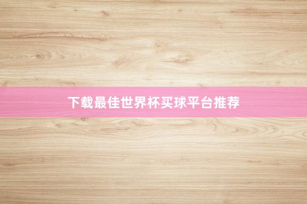 下载最佳世界杯买球平台推荐