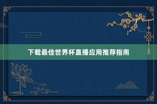 下载最佳世界杯直播应用推荐指南