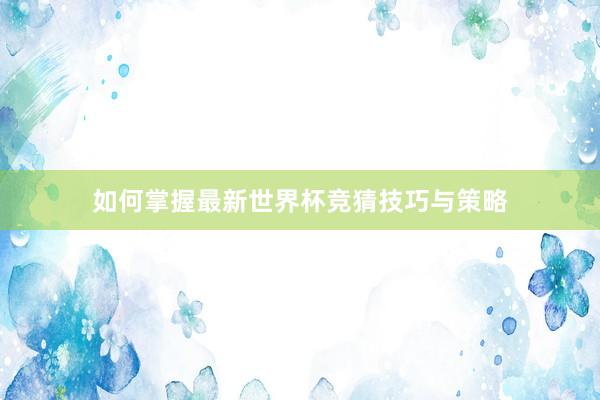 如何掌握最新世界杯竞猜技巧与策略